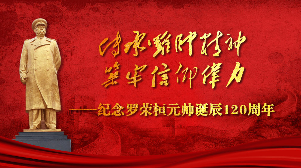 【专栏】《传承罗帅精神 筑牢信仰伟力——纪念罗荣桓元帅诞辰120周年》