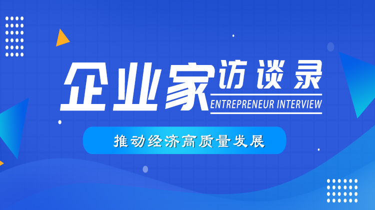 【专栏】推动经济高质量发展——企业家访谈录