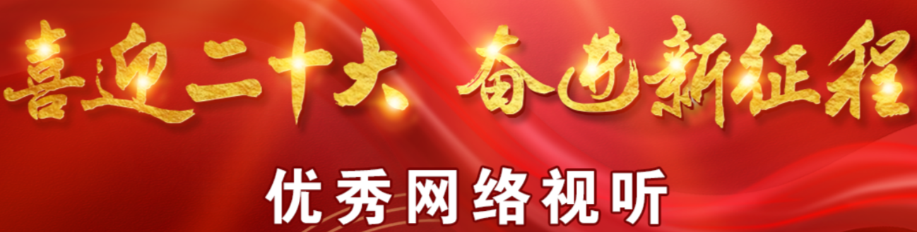 【专栏】“喜迎二十大 奋进新征程”优秀网络视听