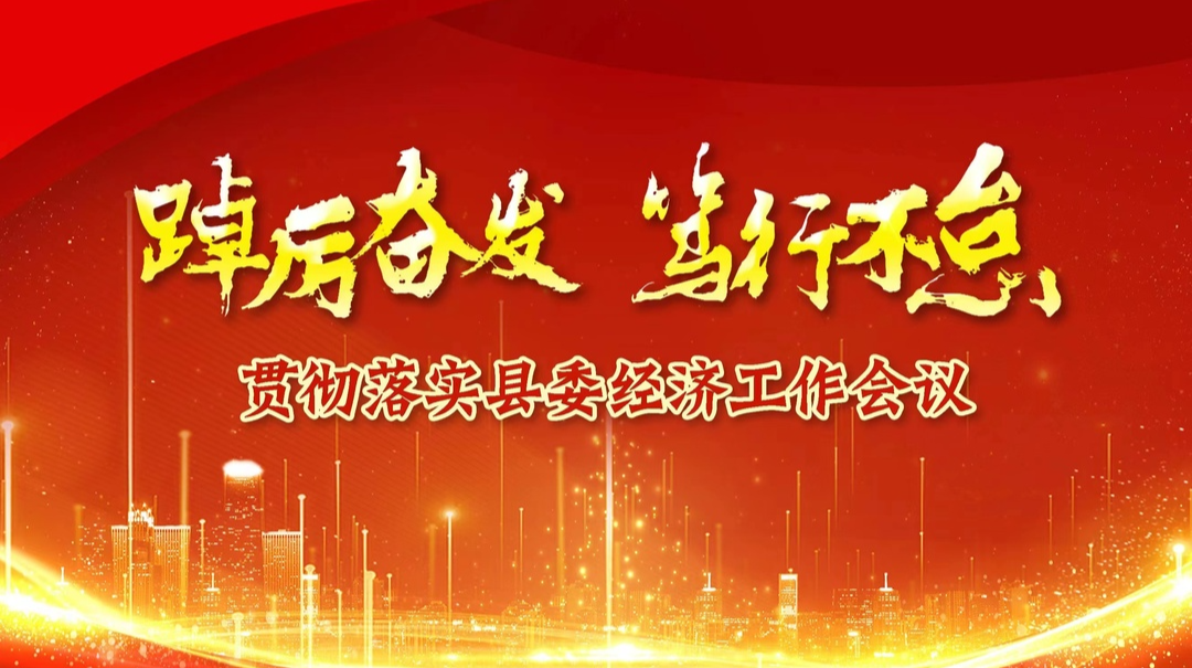 【专栏】踔厉奋发  笃行不怠——贯彻落实县委经济工作会议 精神
