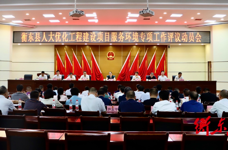 衡东县人大优化工程建设项目服务环境专项工作评议动员会召开