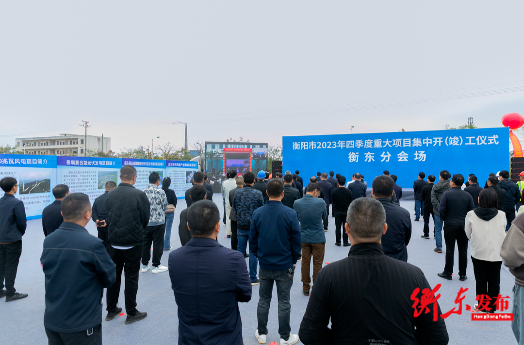 衡阳市2023年四季度重大项目集中开（竣）工仪式召开 谭建华 蒋崇华参加衡阳主会场活动