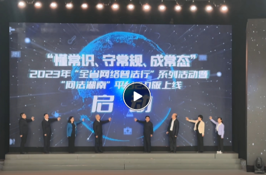 网法湘规丨“懂常识、守常规、成常态”2023年“全省网络普法行”系列活动全面启动