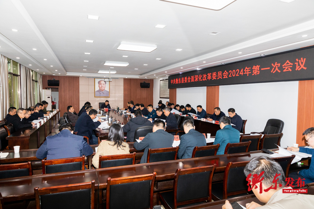 中共衡东县委全面深化改革委员会2024年第一次会议召开