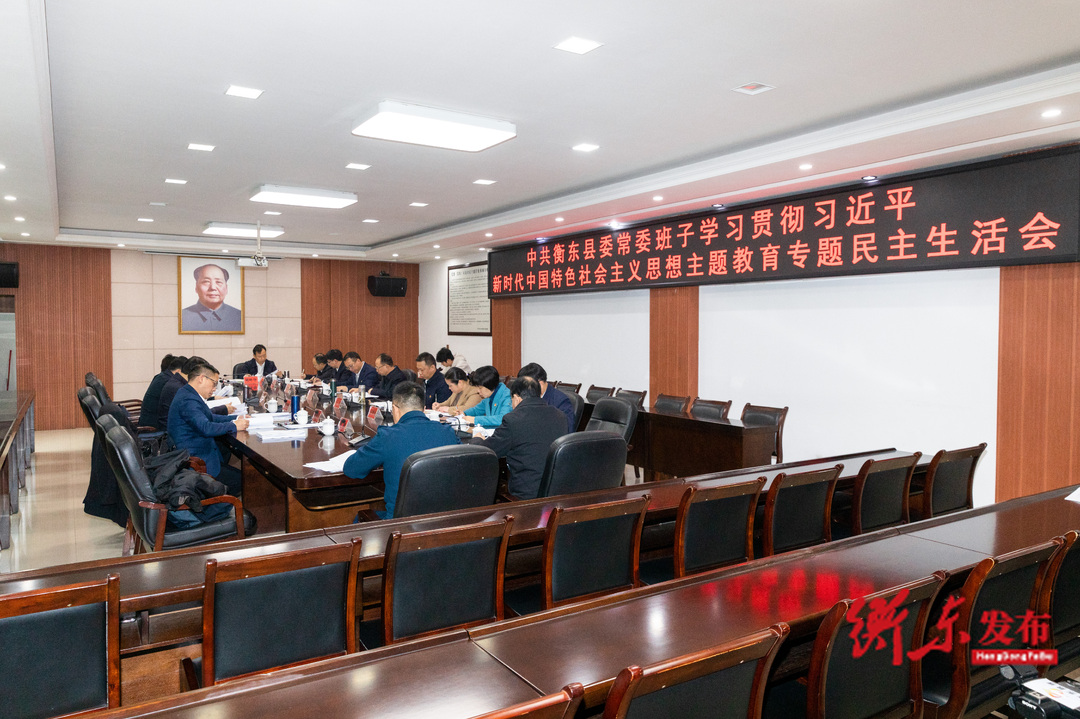 衡东县委常委班子学习贯彻习近平新时代中国特色社会主义思想主题教育专题民主生活会召开