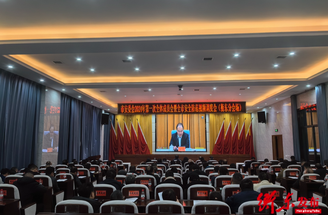 市安委会2024年第一次全体成员会暨全市安全防范视频调度会（衡东分会场）召开