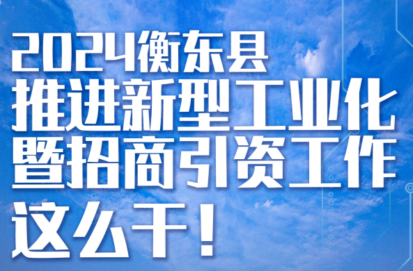 图解 | 2024年衡东县推进新型工业化暨招商引资工作这样干