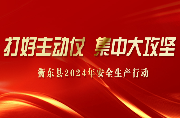 【专栏】衡东县2024年安全生产行动