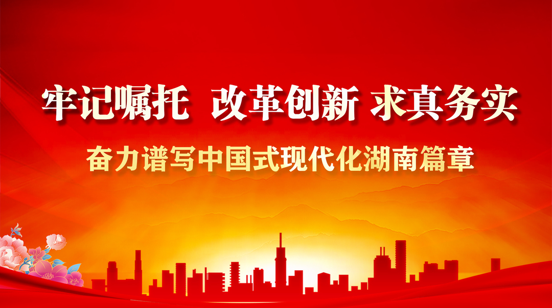【专栏】牢记嘱托 改革创新 求真务实 奋力谱写中国式现代化湖南篇章