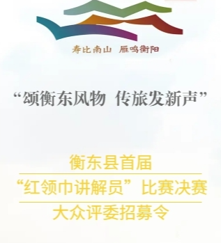 “颂衡东风物 传旅发新声” 衡东县首届“红领巾讲解员”比赛决赛大众评委招募令发布，赶紧来报名！