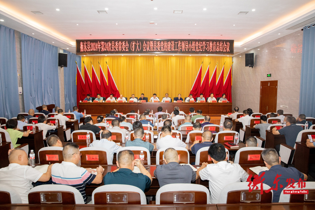 谭建华主持召开衡东县2024年第24次县委常委会(扩大)会议暨县委党的建设工作领导小组党纪学习教育总结会议
