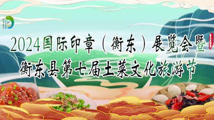 【专栏】2024国际印章（衡东）展览会暨衡东县第七届土菜文化旅游节