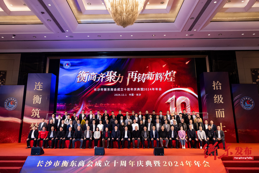 “衡商齐聚力 再铸新辉煌”长沙市衡东商会成立十周年庆典暨2024年年会举行