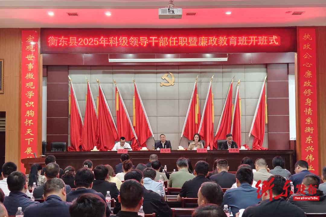 衡东县2025年新任科级领导干部任职暨廉政教育培训班开班