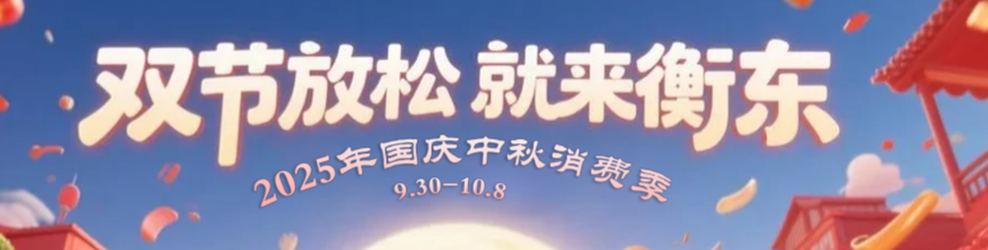 【专栏】双节放松·就来衡东 2025年国庆中秋消费季活动