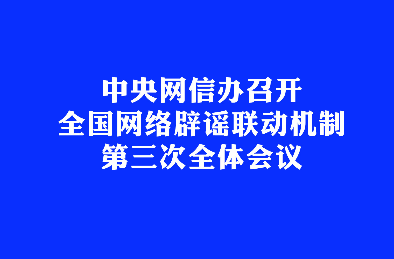 中央网信办召开全国网络辟谣联动机制第三次全体会议
